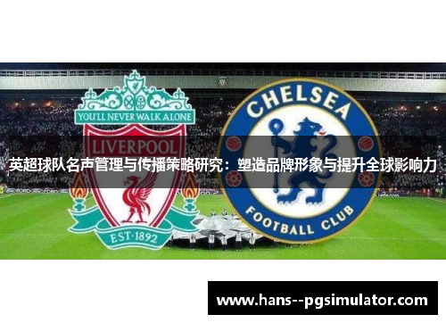 英超球队名声管理与传播策略研究：塑造品牌形象与提升全球影响力