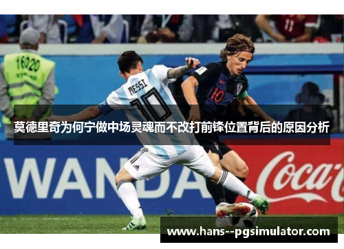 莫德里奇为何宁做中场灵魂而不改打前锋位置背后的原因分析