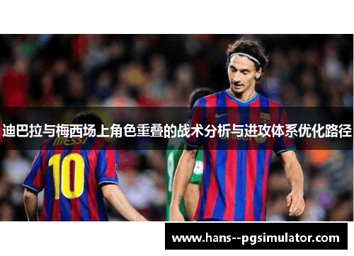 迪巴拉与梅西场上角色重叠的战术分析与进攻体系优化路径