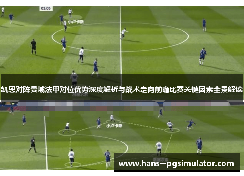 凯恩对阵曼城法甲对位优势深度解析与战术走向前瞻比赛关键因素全景解读