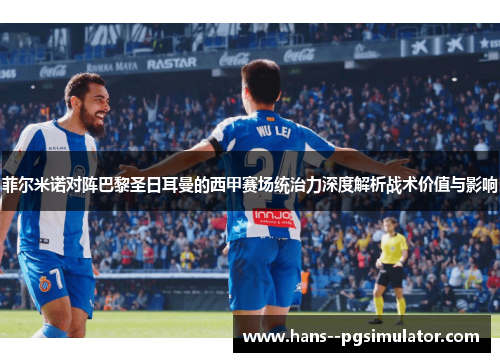 菲尔米诺对阵巴黎圣日耳曼的西甲赛场统治力深度解析战术价值与影响
