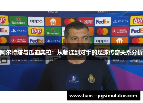 阿尔特塔与瓜迪奥拉：从师徒到对手的足球传奇关系分析