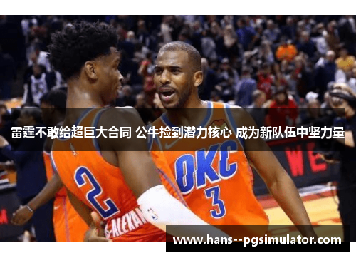 雷霆不敢给超巨大合同 公牛捡到潜力核心 成为新队伍中坚力量